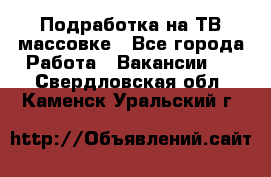 Подработка на ТВ-массовке - Все города Работа » Вакансии   . Свердловская обл.,Каменск-Уральский г.